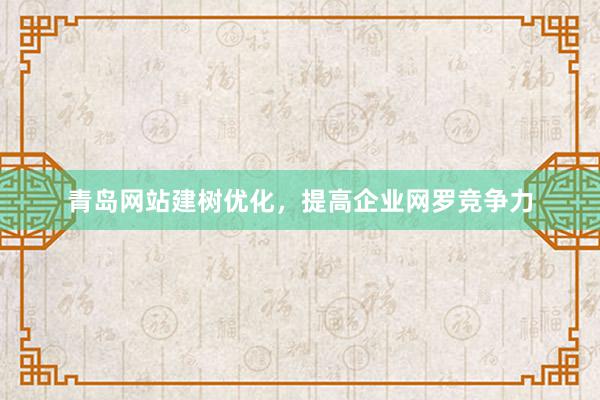 青岛网站建树优化，提高企业网罗竞争力