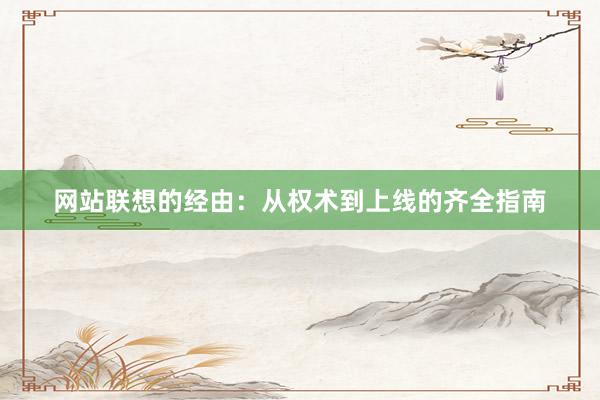 网站联想的经由：从权术到上线的齐全指南