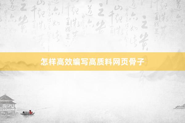怎样高效编写高质料网页骨子