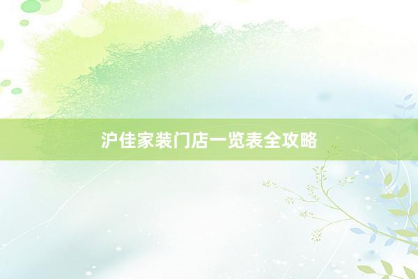 沪佳家装门店一览表全攻略