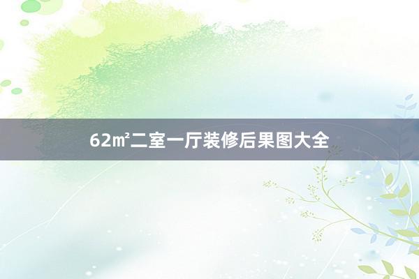 62㎡二室一厅装修后果图大全