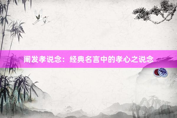 阐发孝说念：经典名言中的孝心之说念