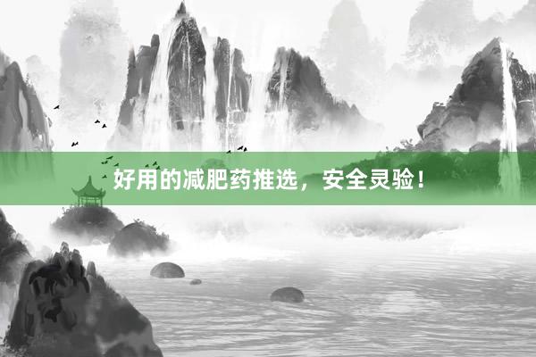 好用的减肥药推选，安全灵验！