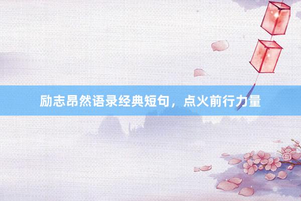 励志昂然语录经典短句，点火前行力量
