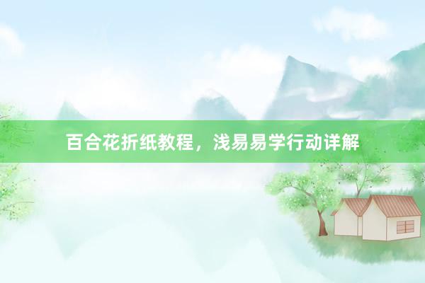 百合花折纸教程，浅易易学行动详解
