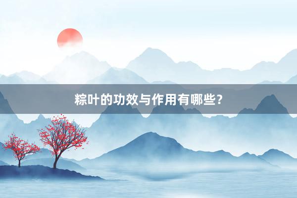 粽叶的功效与作用有哪些？