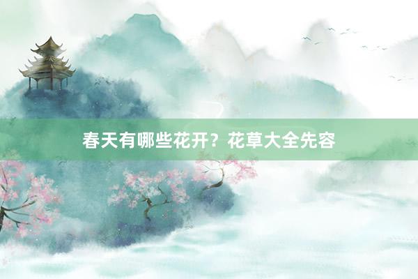 春天有哪些花开？花草大全先容