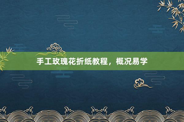 手工玫瑰花折纸教程，概况易学