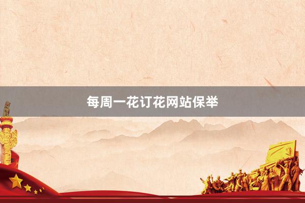 每周一花订花网站保举