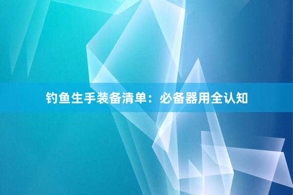 钓鱼生手装备清单：必备器用全认知