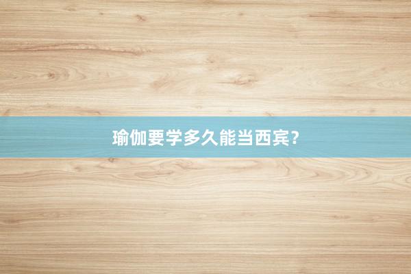 瑜伽要学多久能当西宾?